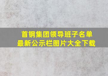 首钢集团领导班子名单最新公示栏图片大全下载