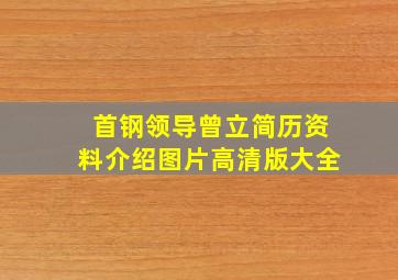 首钢领导曾立简历资料介绍图片高清版大全