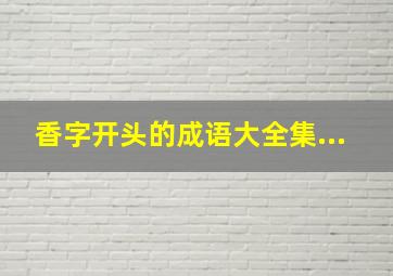 香字开头的成语大全集...