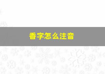 香字怎么注音