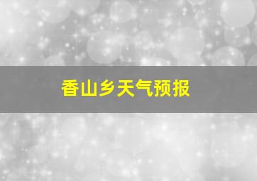 香山乡天气预报