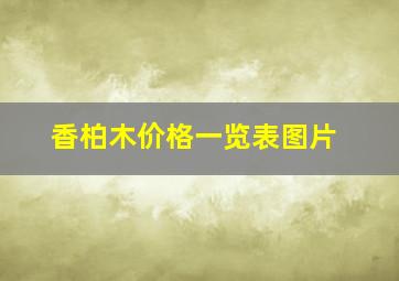 香柏木价格一览表图片