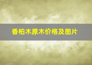 香柏木原木价格及图片