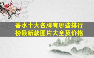 香水十大名牌有哪些排行榜最新款图片大全及价格