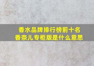 香水品牌排行榜前十名香奈儿专柜版是什么意思