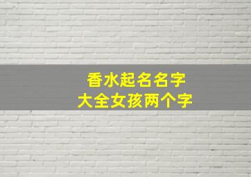 香水起名名字大全女孩两个字