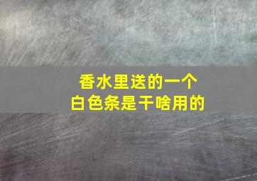 香水里送的一个白色条是干啥用的