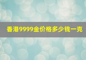 香港9999金价格多少钱一克