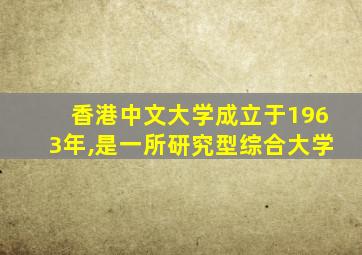 香港中文大学成立于1963年,是一所研究型综合大学