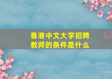 香港中文大学招聘教师的条件是什么