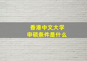 香港中文大学申硕条件是什么