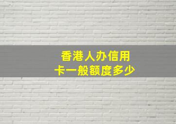 香港人办信用卡一般额度多少