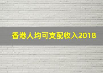 香港人均可支配收入2018