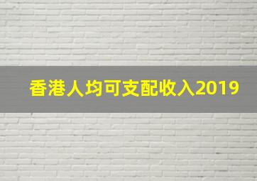 香港人均可支配收入2019