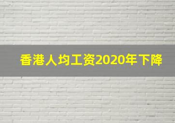 香港人均工资2020年下降