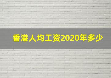 香港人均工资2020年多少