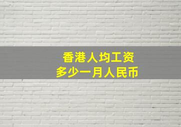 香港人均工资多少一月人民币