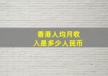 香港人均月收入是多少人民币