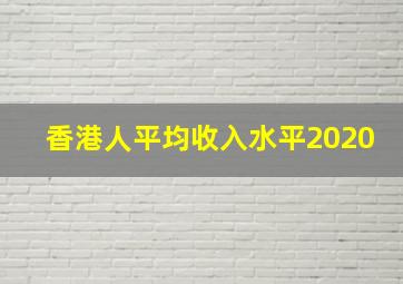 香港人平均收入水平2020