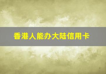 香港人能办大陆信用卡