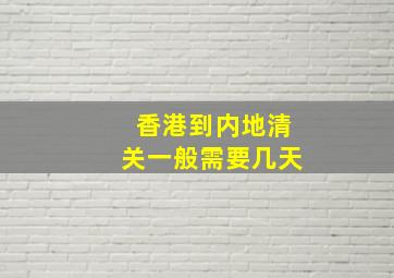 香港到内地清关一般需要几天