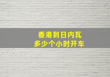 香港到日内瓦多少个小时开车