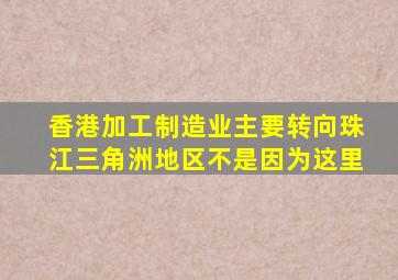 香港加工制造业主要转向珠江三角洲地区不是因为这里