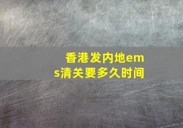 香港发内地ems清关要多久时间