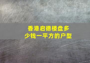 香港启德楼盘多少钱一平方的户型