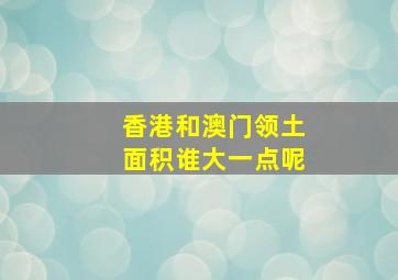 香港和澳门领土面积谁大一点呢