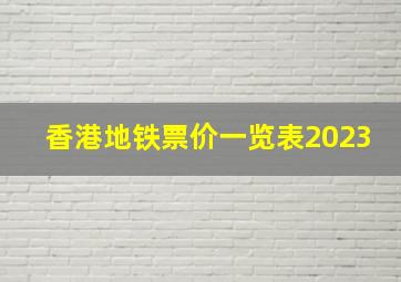 香港地铁票价一览表2023