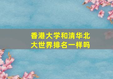 香港大学和清华北大世界排名一样吗