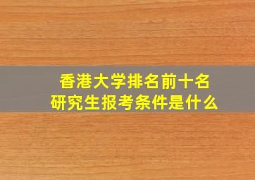 香港大学排名前十名研究生报考条件是什么