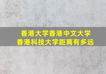 香港大学香港中文大学香港科技大学距离有多远