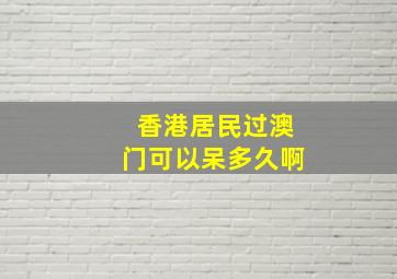 香港居民过澳门可以呆多久啊