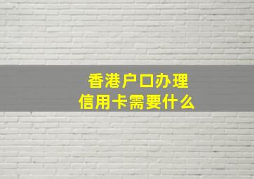 香港户口办理信用卡需要什么