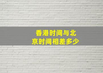 香港时间与北京时间相差多少