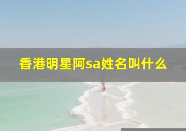 香港明星阿sa姓名叫什么