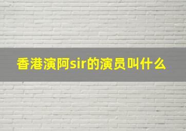 香港演阿sir的演员叫什么