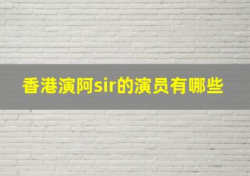 香港演阿sir的演员有哪些