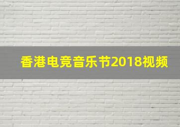 香港电竞音乐节2018视频