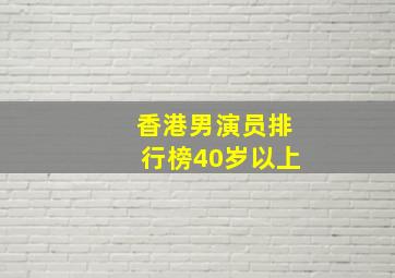 香港男演员排行榜40岁以上