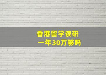 香港留学读研一年30万够吗