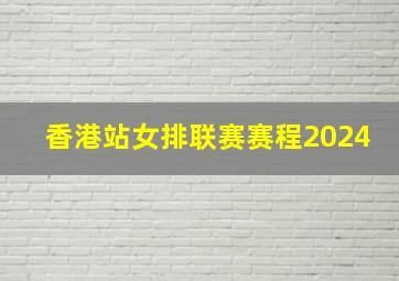 香港站女排联赛赛程2024