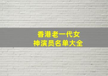 香港老一代女神演员名单大全