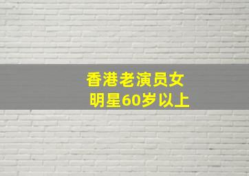 香港老演员女明星60岁以上