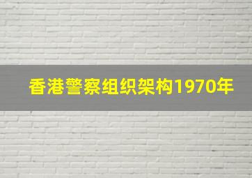 香港警察组织架构1970年