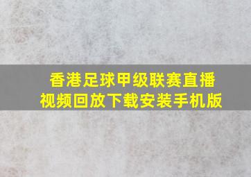 香港足球甲级联赛直播视频回放下载安装手机版