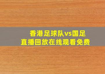 香港足球队vs国足直播回放在线观看免费