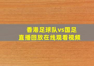 香港足球队vs国足直播回放在线观看视频